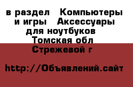  в раздел : Компьютеры и игры » Аксессуары для ноутбуков . Томская обл.,Стрежевой г.